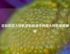 足彩的买入时机足彩投资中的买入时机策略解析