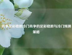 肖争足彩稳胆冷门肖争的足彩稳胆与冷门预测策略