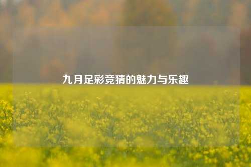 九月足彩竞猜的魅力与乐趣