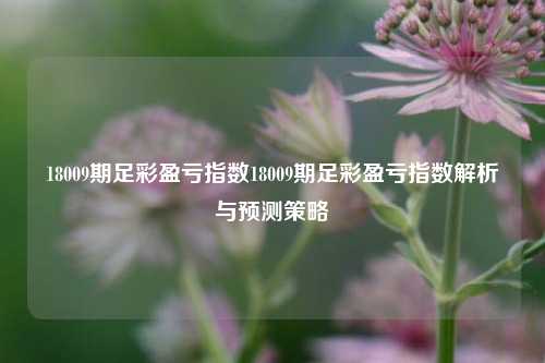 18009期足彩盈亏指数18009期足彩盈亏指数解析与预测策略