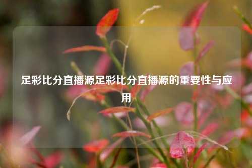 足彩比分直播源足彩比分直播源的重要性与应用