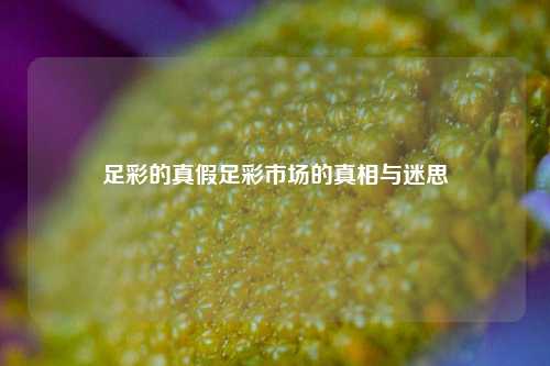 足彩的真假足彩市场的真相与迷思