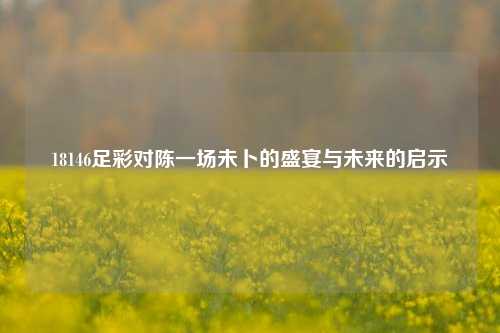 18146足彩对陈一场未卜的盛宴与未来的启示