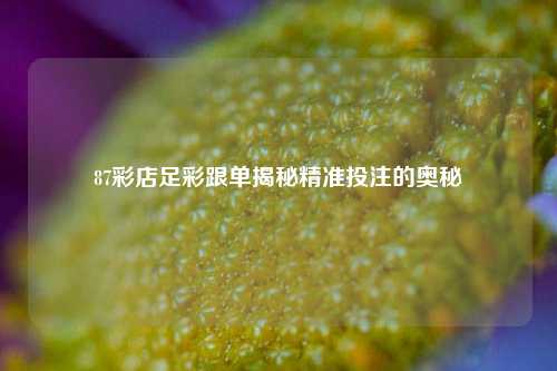 87彩店足彩跟单揭秘精准投注的奥秘