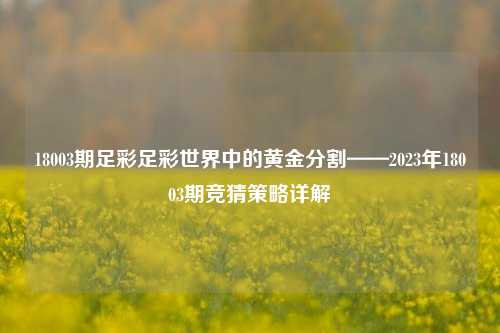 18003期足彩足彩世界中的黄金分割——2023年18003期竞猜策略详解
