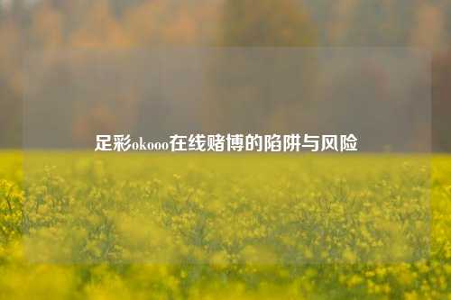 足彩okooo在线赌博的陷阱与风险
