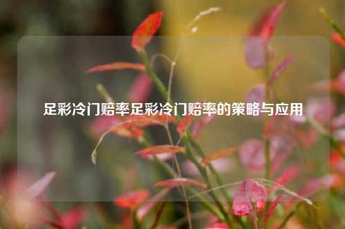 足彩冷门赔率足彩冷门赔率的策略与应用