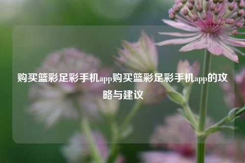 购买篮彩足彩手机app购买篮彩足彩手机app的攻略与建议