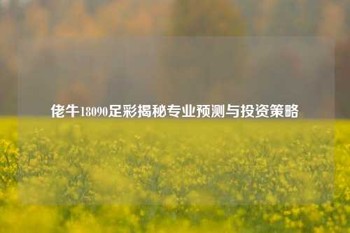 佬牛18090足彩揭秘专业预测与投资策略