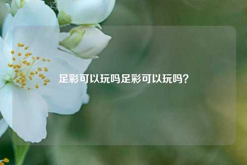 足彩可以玩吗足彩可以玩吗？