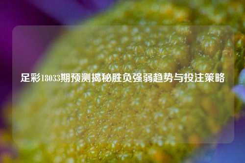 足彩18033期预测揭秘胜负强弱趋势与投注策略