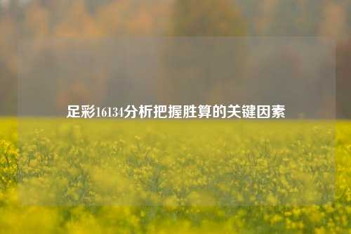 足彩16134分析把握胜算的关键因素
