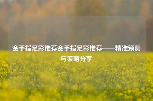 金手指足彩推荐金手指足彩推荐——精准预测与策略分享
