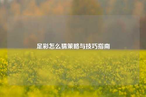 足彩怎么猜策略与技巧指南
