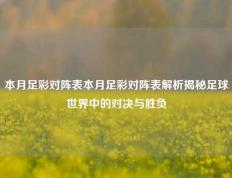 本月足彩对阵表本月足彩对阵表解析揭秘足球世界中的对决与胜负