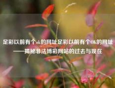 足彩以前有个ok的网址足彩以前有个OK的网址——揭秘非法博彩网站的过去与现在