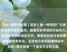 足彩25期足球竞猜（足彩）是一种深受广大球迷喜爱的博彩活动。随着足彩市场的日益壮大，各类彩票网站层出不穷，使得足彩投注变得更加便捷和多样化。在这些众多的彩票网站中，足彩25期无疑是一个备受关注的主题。
