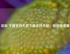 足彩 下盘支持不足下盘支持不足，投资需谨慎