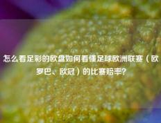 怎么看足彩的欧盘如何看懂足球欧洲联赛（欧罗巴、欧冠）的比赛赔率？