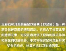 足彩竞彩开奖奖金足球彩票（即足彩）是一种深受球迷喜爱的博彩活动。它结合了体育比赛和赌博元素，为投注者提供了独特的娱乐体验和潜在的收益机会。本文将探讨足彩竞彩开奖奖金的构成、计算方法以及影响因素。
