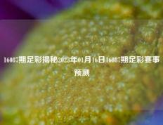 16087期足彩揭秘2023年01月16日16087期足彩赛事预测