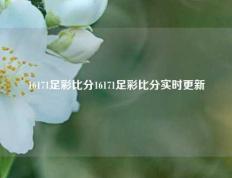 16171足彩比分16171足彩比分实时更新