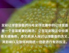 足彩让球盘前面的符号足球比赛中的让球盘面是一个非常重要的概念，它在足彩投注中扮演着关键角色。本文将深入探讨让球盘面的含义、其影响以及如何利用这一信息进行有效投注。