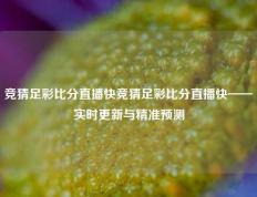 竞猜足彩比分直播快竞猜足彩比分直播快——实时更新与精准预测