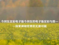 今何在足彩电子版今何在的电子版足彩与我——探索神秘世界的无限可能