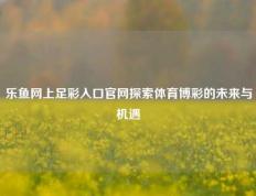 乐鱼网上足彩入口官网探索体育博彩的未来与机遇