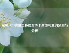足彩19035奥盘奥森德对阵卡斯蒂利亚的预测与分析