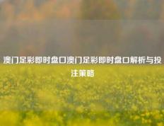 澳门足彩即时盘囗澳门足彩即时盘口解析与投注策略