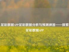 足彩数据APP足彩数据分析与预测神器——探索足彩数据APP