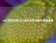 18097足彩冷热18097足彩冷热分析与预测策略