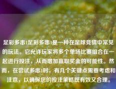 足彩多串1足彩多串1是一种在足球竞猜中常见的玩法。它允许玩家将多个单场比赛组合在一起进行投注，从而增加赢取奖金的可能性。然而，在尝试多串1时，有几个关键点需要考虑和注意，以确保您的投注策略既有效又合理。