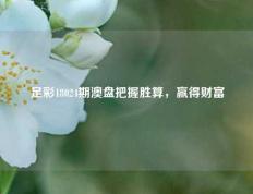 足彩18024期澳盘把握胜算，赢得财富