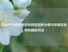 亚冠积分榜中国足彩网亚冠积分榜与中国足彩网的精彩对决