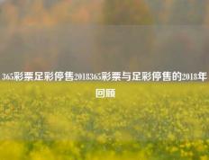 365彩票足彩停售2018365彩票与足彩停售的2018年回顾
