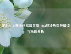 足彩17183期冷热指数足彩17183期冷热指数解读与策略分析