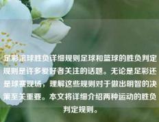 足彩滚球胜负详细规则足球和篮球的胜负判定规则是许多爱好者关注的话题。无论是足彩还是球赛现场，理解这些规则对于做出明智的决策至关重要。本文将详细介绍两种运动的胜负判定规则。