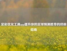 足彩优化工具app提升你的足球预测胜率的终极指南