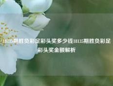 18135期胜负彩足彩头奖多少钱18135期胜负彩足彩头奖金额解析