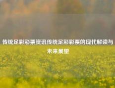 传统足彩彩票资讯传统足彩彩票的现代解读与未来展望
