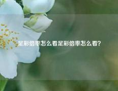 足彩倍率怎么看足彩倍率怎么看？