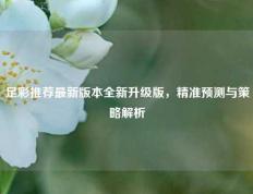 足彩推荐最新版本全新升级版，精准预测与策略解析