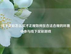 线下足彩怎么买才正规如何在合法合规的环境中参与线下足彩游戏