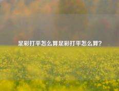 足彩打平怎么算足彩打平怎么算？