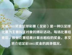足彩18035奖金足球彩票（足彩）是一种以足球比赛为主要投注对象的博彩活动。每场比赛结束后，根据比赛结果计算出相应的奖金。本文将介绍足彩18035奖金的具体情况。