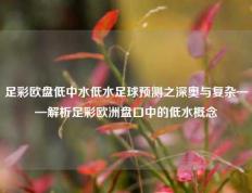 足彩欧盘低中水低水足球预测之深奥与复杂——解析足彩欧洲盘口中的低水概念