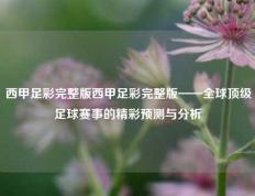 西甲足彩完整版西甲足彩完整版——全球顶级足球赛事的精彩预测与分析